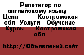 Репетитор по английскому языку  › Цена ­ 200 - Костромская обл. Услуги » Обучение. Курсы   . Костромская обл.